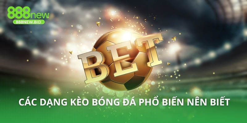 Các dạng kèo bóng đá phổ biến nên biết