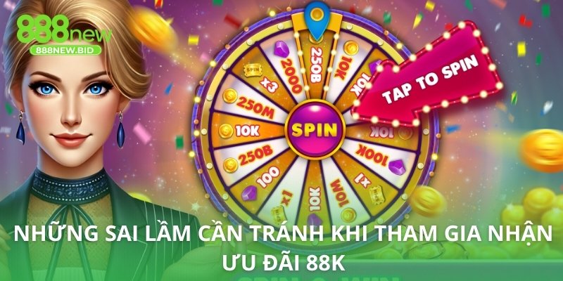 Những sai lầm cần tránh khi tham gia nhận ưu đãi 88K